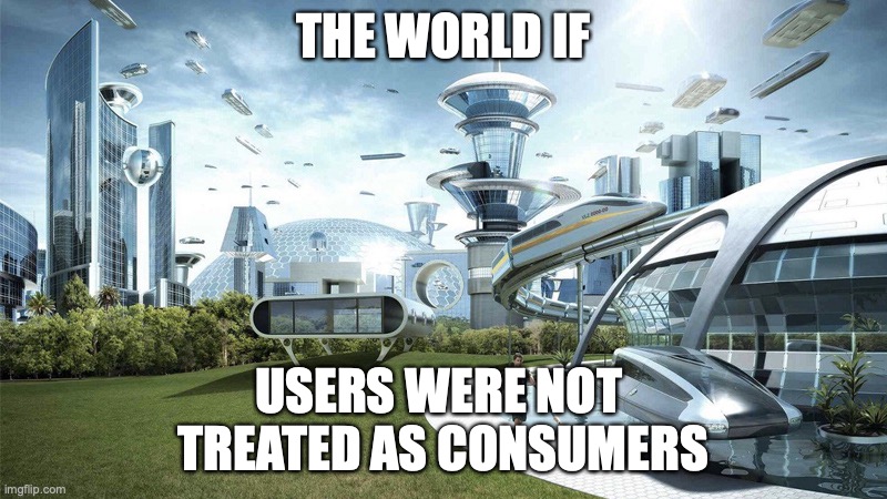 The world if users were not treated as consumers
